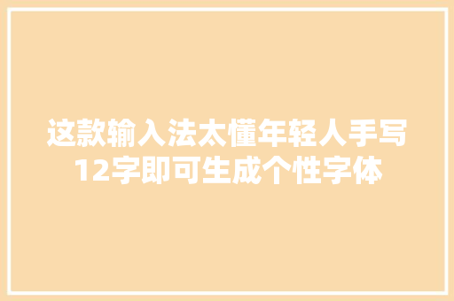 这款输入法太懂年轻人手写12字即可生成个性字体