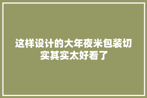 这样设计的大年夜米包装切实其实太好看了