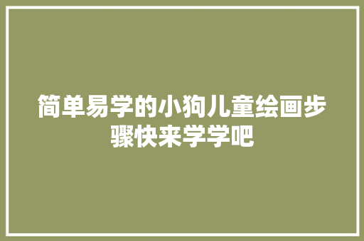 简单易学的小狗儿童绘画步骤快来学学吧