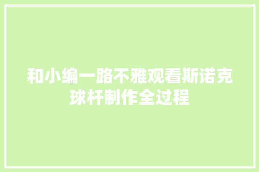 和小编一路不雅观看斯诺克球杆制作全过程