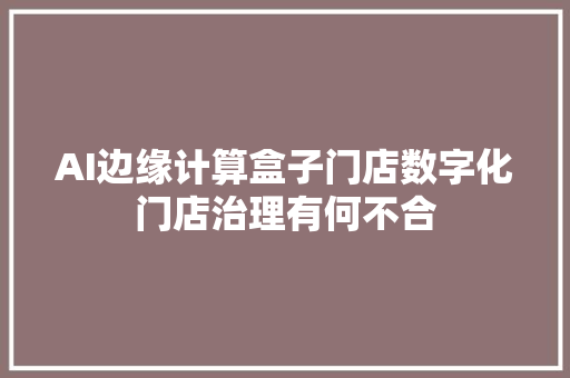 AI边缘计算盒子门店数字化门店治理有何不合