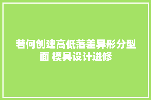 若何创建高低落差异形分型面 模具设计进修