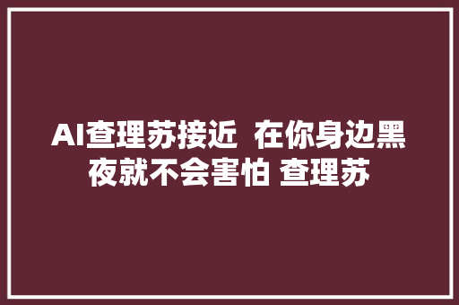 AI查理苏接近  在你身边黑夜就不会害怕 查理苏