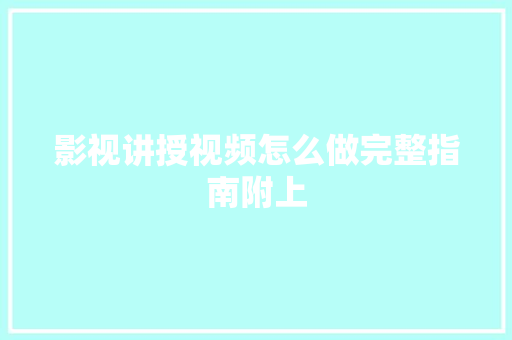 影视讲授视频怎么做完整指南附上