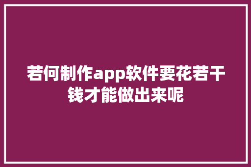 若何制作app软件要花若干钱才能做出来呢