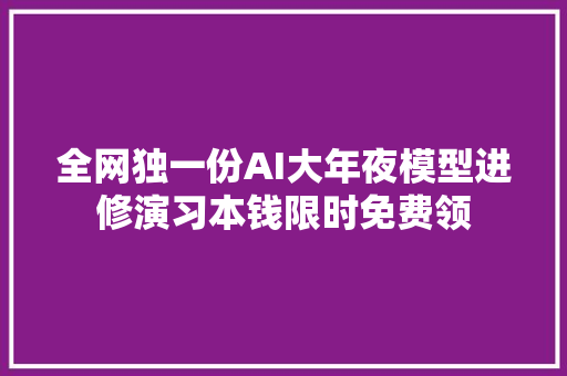 全网独一份AI大年夜模型进修演习本钱限时免费领