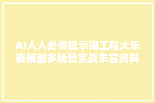 AI人人必修提示词工程大年夜模型多场景实战丰富资料完整