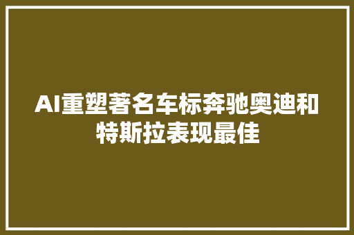 AI重塑著名车标奔驰奥迪和特斯拉表现最佳