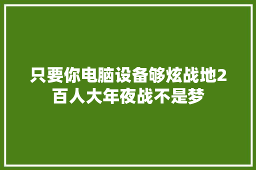 只要你电脑设备够炫战地2百人大年夜战不是梦