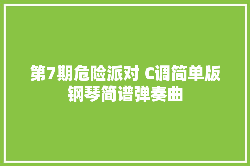 第7期危险派对 C调简单版钢琴简谱弹奏曲