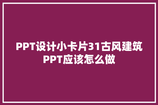 PPT设计小卡片31古风建筑PPT应该怎么做