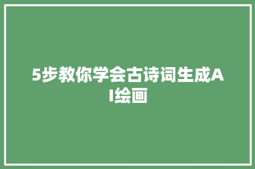 5步教你学会古诗词生成AI绘画