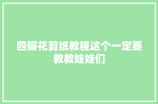 四瓣花剪纸教程这个一定要教教娃娃们