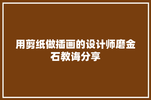 用剪纸做插画的设计师磨金石教诲分享