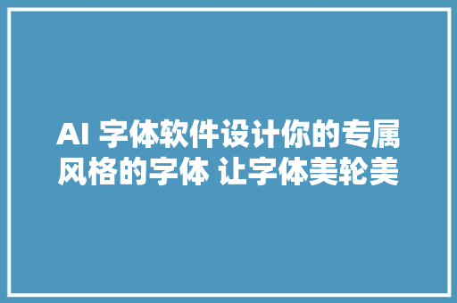 AI 字体软件设计你的专属风格的字体 让字体美轮美奂