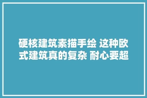 硬核建筑素描手绘 这种欧式建筑真的复杂 耐心要超好吧