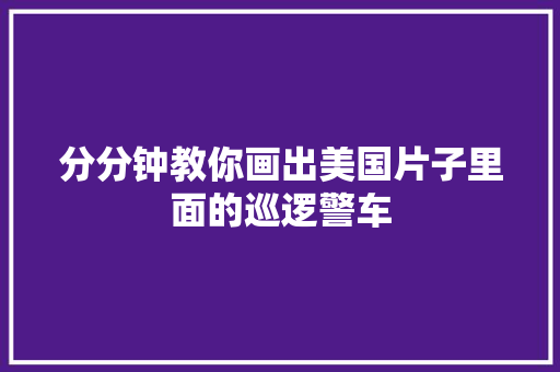 分分钟教你画出美国片子里面的巡逻警车