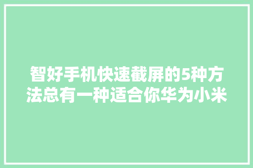 智好手机快速截屏的5种方法总有一种适合你华为小米通用