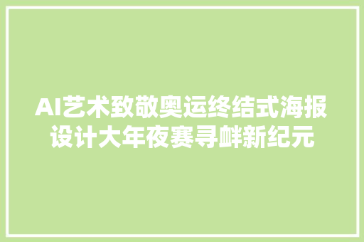 AI艺术致敬奥运终结式海报设计大年夜赛寻衅新纪元