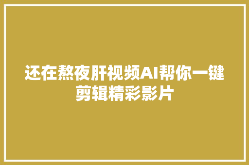 还在熬夜肝视频AI帮你一键剪辑精彩影片