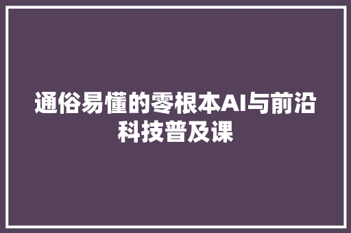 通俗易懂的零根本AI与前沿科技普及课