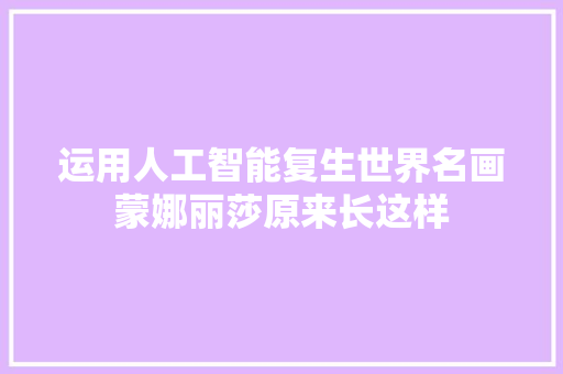 运用人工智能复生世界名画蒙娜丽莎原来长这样