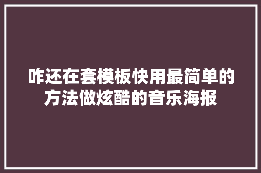 咋还在套模板快用最简单的方法做炫酷的音乐海报