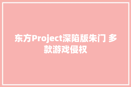 东方Project深陷版朱门 多款游戏侵权