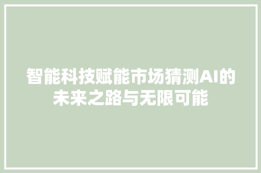 智能科技赋能市场猜测AI的未来之路与无限可能