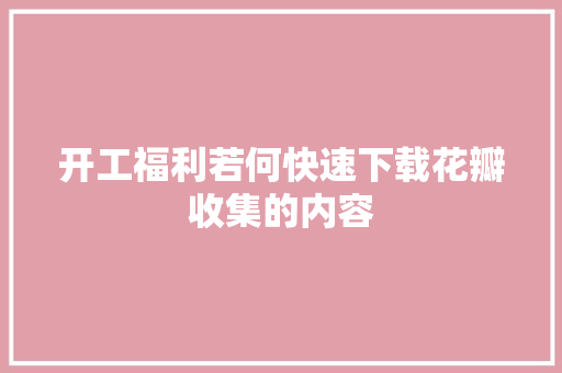 开工福利若何快速下载花瓣收集的内容