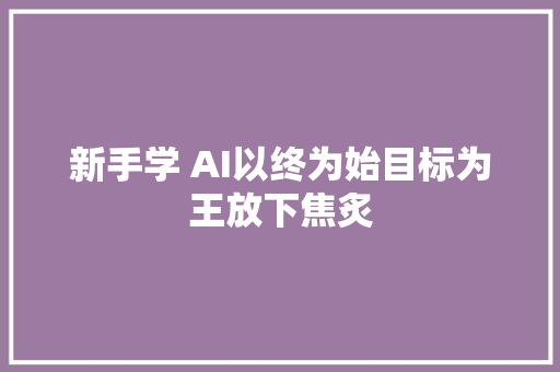 新手学 AI以终为始目标为王放下焦炙