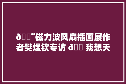 🎨磁力波风扇插画展作者樊煜钦专访 🌠我想天天都不一样