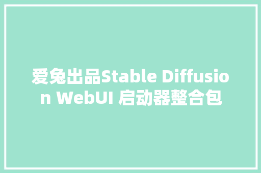 爱兔出品Stable Diffusion WebUI 启动器整合包