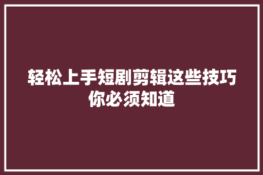 轻松上手短剧剪辑这些技巧你必须知道