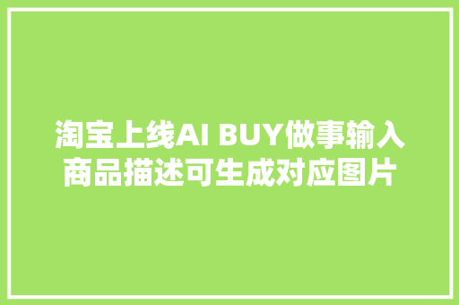 淘宝上线AI BUY做事输入商品描述可生成对应图片