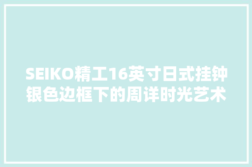 SEIKO精工16英寸日式挂钟银色边框下的周详时光艺术