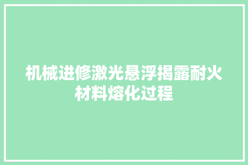 机械进修激光悬浮揭露耐火材料熔化过程