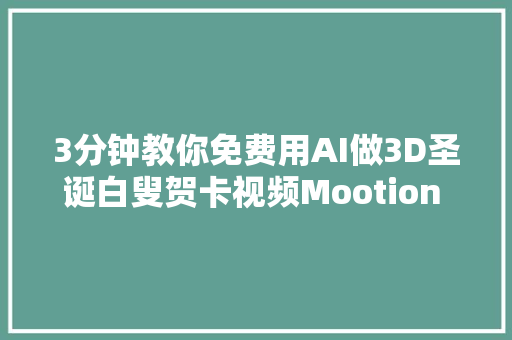 3分钟教你免费用AI做3D圣诞白叟贺卡视频Mootion AI