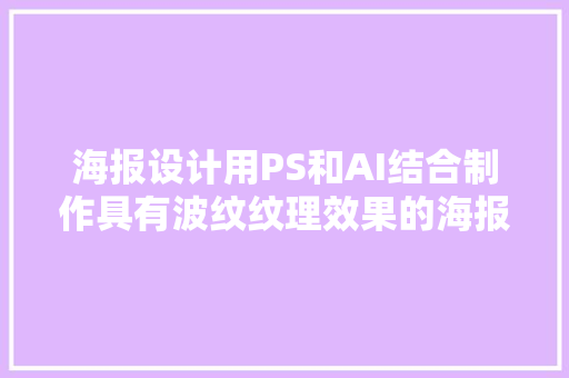 海报设计用PS和AI结合制作具有波纹纹理效果的海报