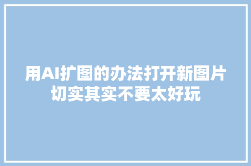 用AI扩图的办法打开新图片切实其实不要太好玩