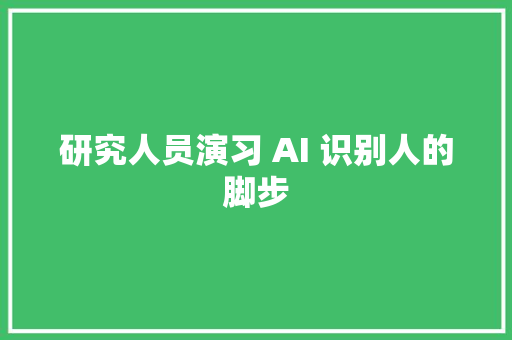 研究人员演习 AI 识别人的脚步