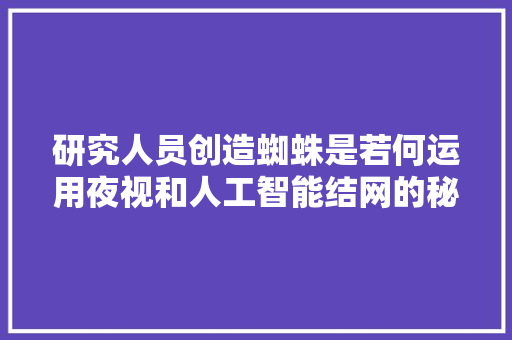 研究人员创造蜘蛛是若何运用夜视和人工智能结网的秘密