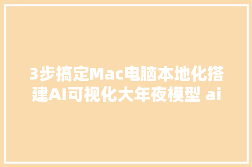 3步搞定Mac电脑本地化搭建AI可视化大年夜模型 ai