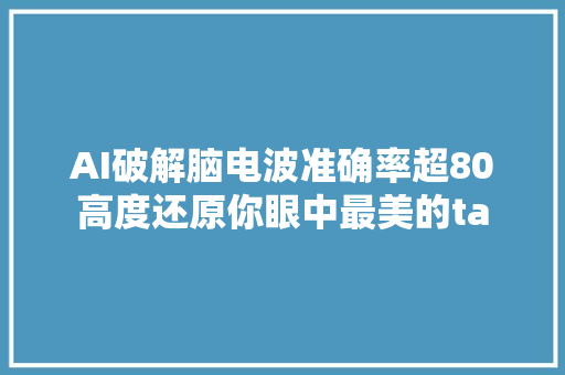 AI破解脑电波准确率超80高度还原你眼中最美的ta