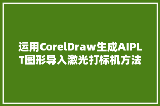 运用CorelDraw生成AIPLT图形导入激光打标机方法