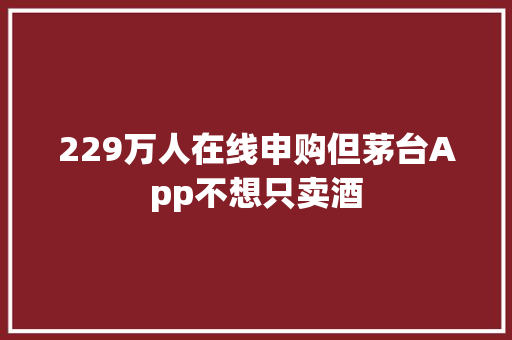 229万人在线申购但茅台App不想只卖酒