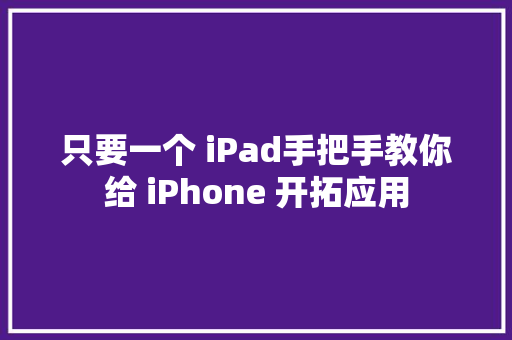 只要一个 iPad手把手教你给 iPhone 开拓应用