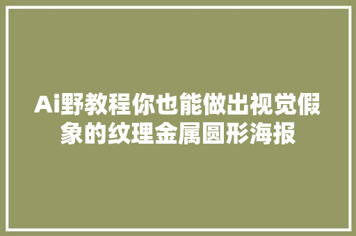 Ai野教程你也能做出视觉假象的纹理金属圆形海报