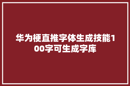 华为梗直推字体生成技能100字可生成字库