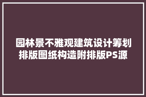 园林景不雅观建筑设计筹划排版图纸构造附排版PS源文件本钱分享